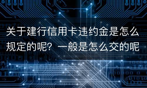 关于建行信用卡违约金是怎么规定的呢？一般是怎么交的呢