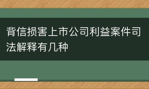 背信损害上市公司利益案件司法解释有几种