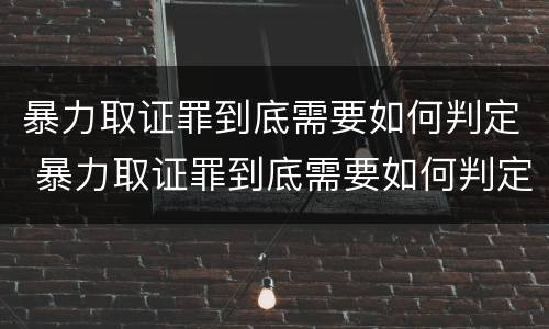 暴力取证罪到底需要如何判定 暴力取证罪到底需要如何判定