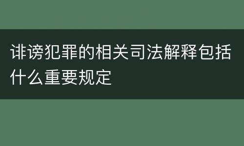 诽谤犯罪的相关司法解释包括什么重要规定