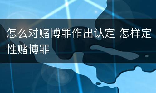 怎么对赌博罪作出认定 怎样定性赌博罪