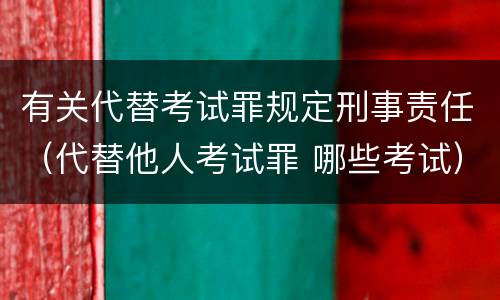 有关代替考试罪规定刑事责任（代替他人考试罪 哪些考试）