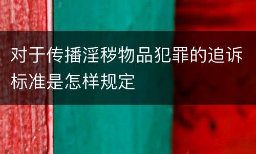 对于传播淫秽物品犯罪的追诉标准是怎样规定