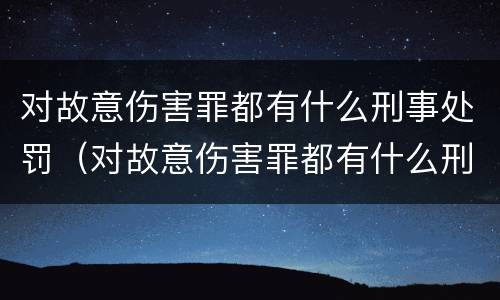 对故意伤害罪都有什么刑事处罚（对故意伤害罪都有什么刑事处罚）