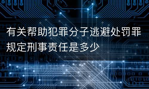 有关帮助犯罪分子逃避处罚罪规定刑事责任是多少