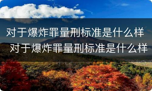 对于爆炸罪量刑标准是什么样 对于爆炸罪量刑标准是什么样的