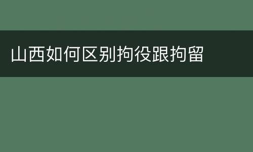 山西如何区别拘役跟拘留