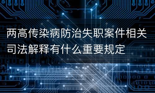 两高传染病防治失职案件相关司法解释有什么重要规定