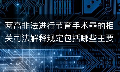 两高非法进行节育手术罪的相关司法解释规定包括哪些主要内容