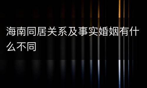 海南同居关系及事实婚姻有什么不同