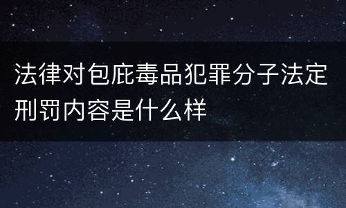 法律对包庇毒品犯罪分子法定刑罚内容是什么样
