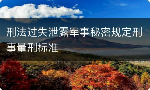 刑法过失泄露军事秘密规定刑事量刑标准