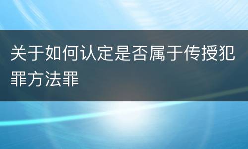 关于如何认定是否属于传授犯罪方法罪