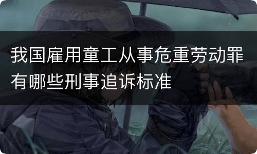 我国雇用童工从事危重劳动罪有哪些刑事追诉标准