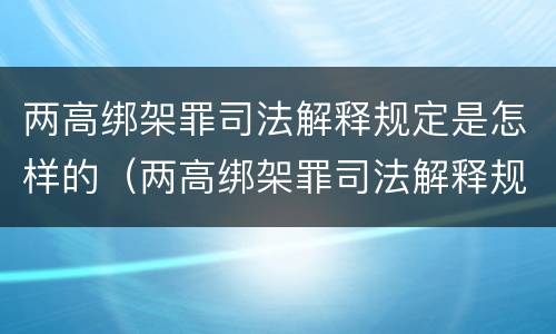 两高绑架罪司法解释规定是怎样的（两高绑架罪司法解释规定是怎样的案例）