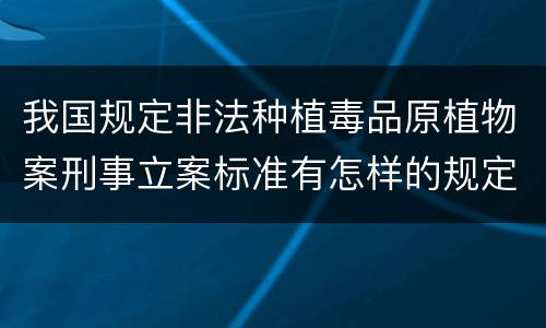 我国规定非法种植毒品原植物案刑事立案标准有怎样的规定