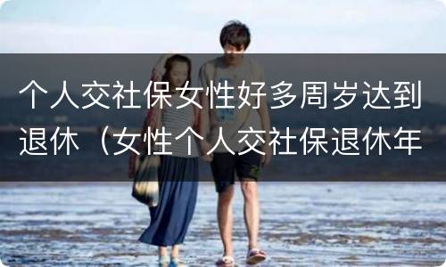个人交社保女性好多周岁达到退休（女性个人交社保退休年龄）