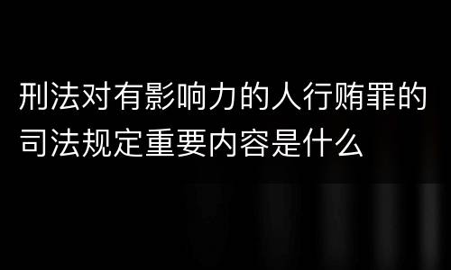 刑法对有影响力的人行贿罪的司法规定重要内容是什么