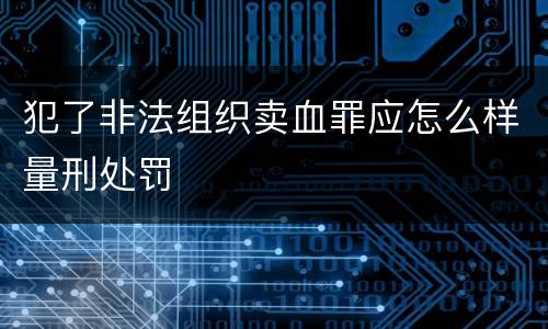 犯了非法组织卖血罪应怎么样量刑处罚