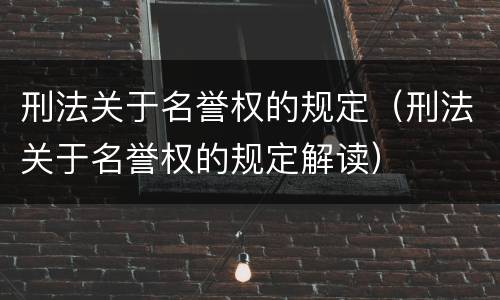 刑法关于名誉权的规定（刑法关于名誉权的规定解读）