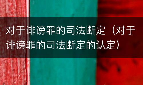 对于诽谤罪的司法断定（对于诽谤罪的司法断定的认定）