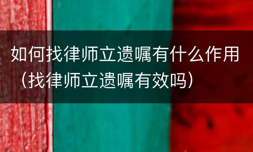 如何找律师立遗嘱有什么作用（找律师立遗嘱有效吗）