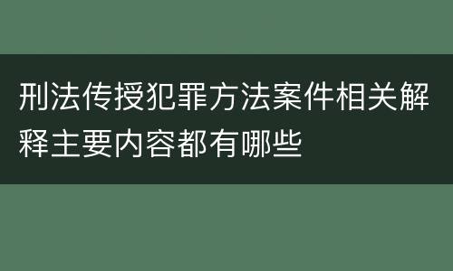 刑法传授犯罪方法案件相关解释主要内容都有哪些