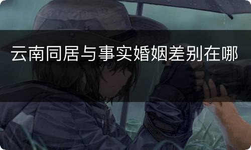 云南同居与事实婚姻差别在哪