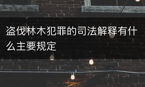 盗伐林木犯罪的司法解释有什么主要规定