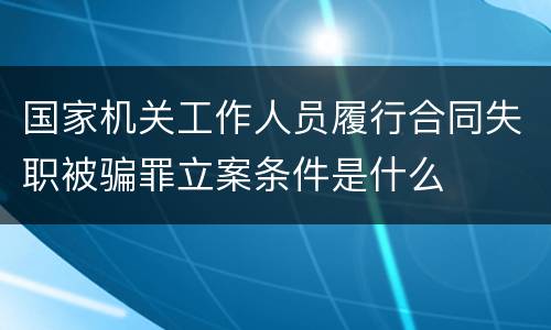 国家机关工作人员履行合同失职被骗罪立案条件是什么