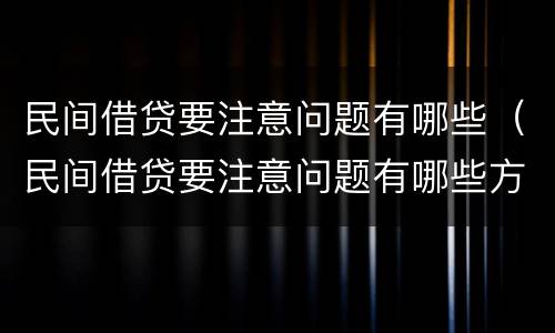 民间借贷要注意问题有哪些（民间借贷要注意问题有哪些方面）