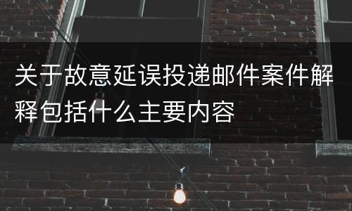 关于故意延误投递邮件案件解释包括什么主要内容