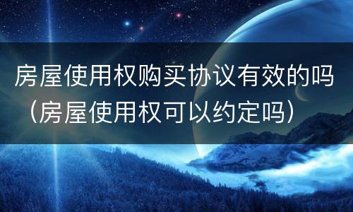 房屋使用权购买协议有效的吗（房屋使用权可以约定吗）