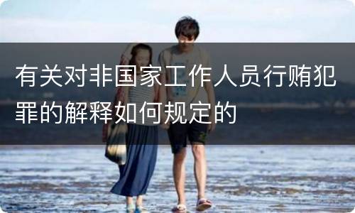 有关对非国家工作人员行贿犯罪的解释如何规定的