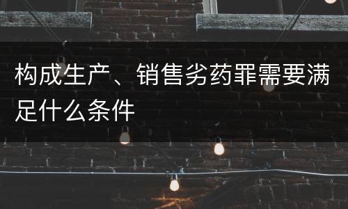 构成生产、销售劣药罪需要满足什么条件