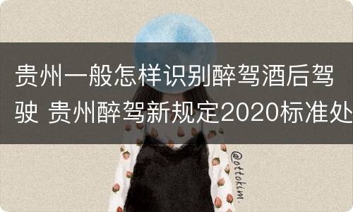 贵州一般怎样识别醉驾酒后驾驶 贵州醉驾新规定2020标准处罚