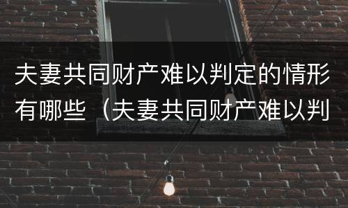 夫妻共同财产难以判定的情形有哪些（夫妻共同财产难以判定的情形有哪些呢）