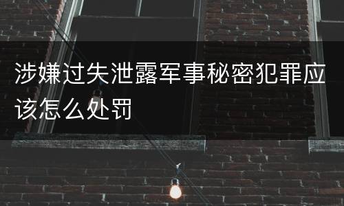 涉嫌过失泄露军事秘密犯罪应该怎么处罚