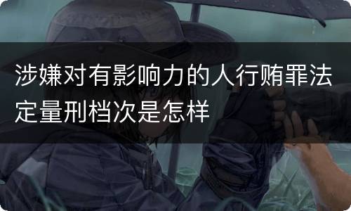 涉嫌对有影响力的人行贿罪法定量刑档次是怎样
