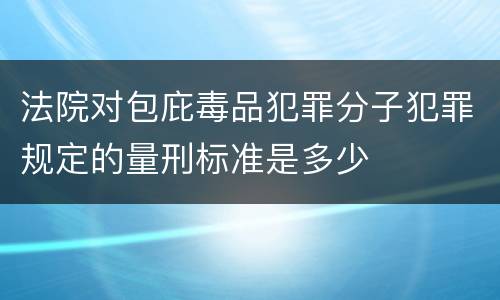 法院对包庇毒品犯罪分子犯罪规定的量刑标准是多少