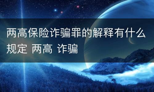 两高保险诈骗罪的解释有什么规定 两高 诈骗