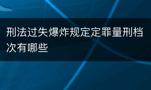 刑法过失爆炸规定定罪量刑档次有哪些