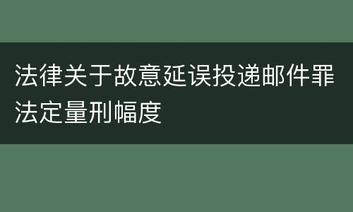 法律关于故意延误投递邮件罪法定量刑幅度