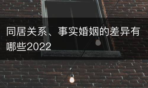 同居关系、事实婚姻的差异有哪些2022