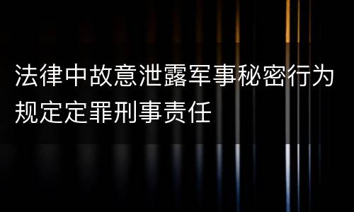 法律中故意泄露军事秘密行为规定定罪刑事责任