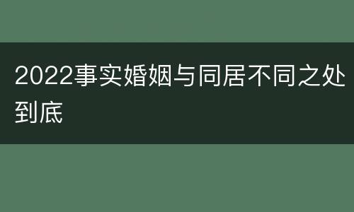 2022事实婚姻与同居不同之处到底