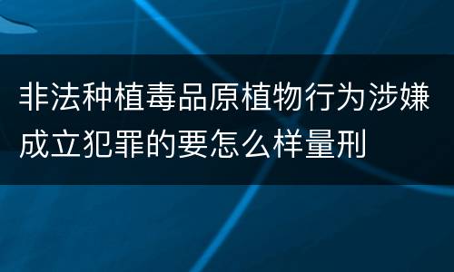 非法种植毒品原植物行为涉嫌成立犯罪的要怎么样量刑