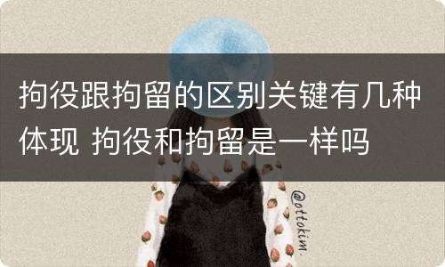 拘役跟拘留的区别关键有几种体现 拘役和拘留是一样吗