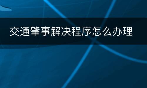  交通肇事解决程序怎么办理