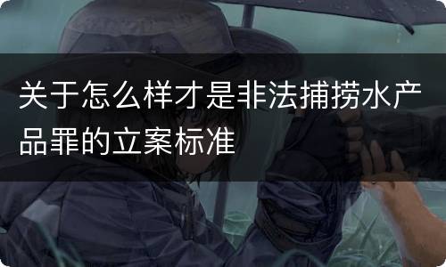 关于怎么样才是非法捕捞水产品罪的立案标准